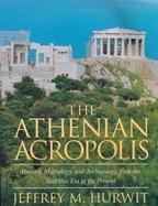 The Athenian Acropolis: History, Mythology, and Archaelolgy Form the Neolithic Era to the Present cover