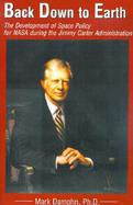 Back Down to Earth The Development of Space Policy for Nasa During the Jimmy Carter Administration cover