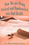How We Are Being Tricked and Bamboozled into Bad Health cover