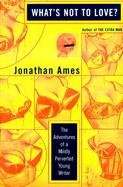 What's Not to Love?: The Adventures of a Mildly Perverted Young Writer cover