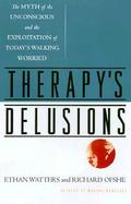 Therapy's Delusions: The Myth of the Unconscious and the Exploitation of Today's Walking Worried cover