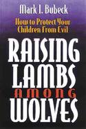 Raising Lambs Among Wolves How to Protect Your Children from Evil cover