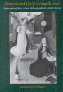 From Sacred Body to Angelic Soul Understanding Mary in Late Medieval and Early Modern Europe cover