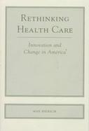 Rethinking Health Care: Innovation and Change in America cover