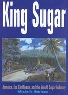 King Sugar Jamaica, the Carribbean and the World Sugar Industry cover