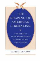 The Shaping of American Liberalism The Debates over Ratification, Nullification, and Slavery cover