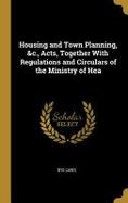 Housing and Town Planning, &C. , Acts, Together with Regulations and Circulars of the Ministry of Hea cover