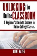 Unlocking the Online Classroom : A Beginner's Guide to Success in Online College Classes cover