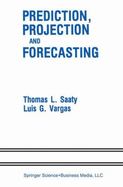 Prediction, Projection, and Forecasting: Applications of the Analytic Hierarchy Process in Economics, Finance, Politics, Games, and Sports cover