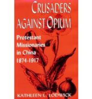 Crusaders Against Opium Protestant Missionaries in China, 1874-1917 cover