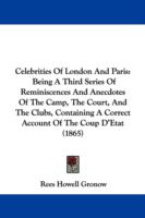 Celebrities Of London And Paris: Being A Third Series Of Reminiscences And Anecdotes Of The Camp, The Court, And The Clubs, Containing A Correct Accou cover