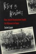 Rescue As Resistance How Jewish Organizations Fought the Holocaust in France cover