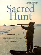 Sacred Hunt A Portrait of the Relationship Between Seals and Inuit cover