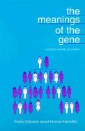 The Meanings of the Gene Public Debates About Human Heredity cover