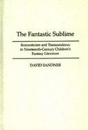 The Fantastic Sublime Romanticism and Transcendence in Nineteenth-Century Children's Fantasy Literature cover