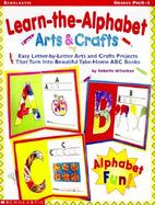 Learn-The -Alphabet Arts & Crafts Easy Letter-By-Letter Arts & Crafts Projects That Turn into Beautiful Take-Home ABC Books cover
