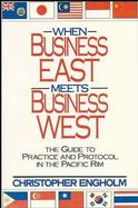 When Business East Meets Business West: The Guide to Practice and Protocol in the Pacific Rim cover