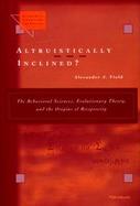 Altruistically Inclined?: The Behavioral Sciences, Evolutionary Theory, and the Origins of Reciprocity cover