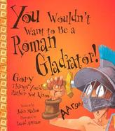 You Wouldn't Want to Be a Roman Gladiator! Gory Things You'd Rather Not Know cover