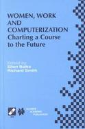 Women, Work and Computerization Charting a Course to the Future  Ifip Tc9 Wg9.1 Seventh International Conference on Women, Work, and Computerization, cover