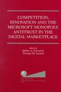 Competition, Innovation and the Microsoft Monopoly Antitrust in the Digital Marketplace  Proceedings of a Conference Held by the Progress & Freedom Fo cover