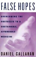 False Hopes Overcoming the Obstacles to a Sustainable, Affordable Medicine cover