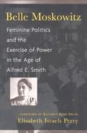 Belle Moskowitz Feminine Politics and the Exercise of Power in the Age of Alfred E. Smith cover