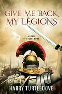 Give Me Back My Legions! A Novel of Ancient Rome cover