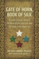 Gate of Horn, Book of Silk : A Guide to Gene Wolfe's the Book of the Long Sun and the Book of the Short Sun cover