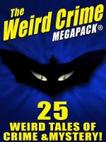 The Weird Crime MEGAPACK ®: 25 Weird Tales of Crime and Mystery! cover