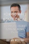 How to Make Money Online : A Complete Course in Making Money Online cover