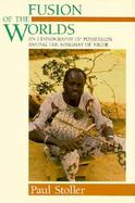Fusion of the Worlds An Ethnography of Possession Among the Songhay of Niger cover