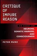 Critique of Impure Reason An Essay on Neurons, Somatic Markers, and Consciousness cover