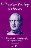 Wit and the Writing of History The Rhetoric of Historiography in Imperial Rome cover