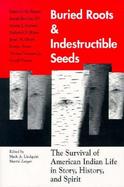 Buried Roots and Indestructible Seeds The Survival of American Indian Life in Story, History, and Spirit cover