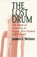 The Lost Drum The Myth of Sexuality in Papua New Guinea and Beyond cover
