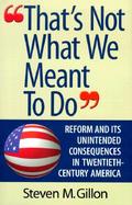 That's Not What We Meant to Do: Reform and Its Unintended Consequences in Twentieth-Century America cover