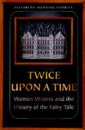 Twice Upon a Time: Women Writers and the History of the Fairy Tale cover
