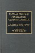 Choral Music in Nineteenth-Century America A Guide to the Sources cover