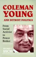 Coleman Young and Detroit Politics From Social Activist to Power Broker cover