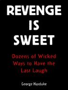 Revenge is Sweet: Dozens of Wicked Ways to Have the Last Laugh cover