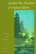 Under the Shadow of Nationalism Politics and Poetics of Rural Japanese Women cover