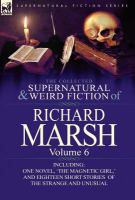 The Collected Supernatural and Weird Fiction of Richard Marsh : Volume 6-Including One Novel, 'the Magnetic Girl,' and Eighteen Short Stories of the S cover