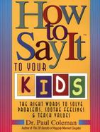 How to Say It to Your Kids The Right Words to Solve Problems, Soothe Feelings and Teach Values cover