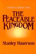 The Peaceable Kingdom A Primer in Christian Ethics cover