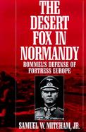 The Desert Fox in Normandy Rommel's Defense of Fortress Europe cover