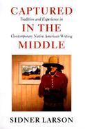 Captured in the Middle: Tradition and Experience in Contemporary Native American Writing cover