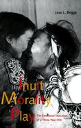 Inuit Morality Play The Emotional Education of a Three-Year-Old cover