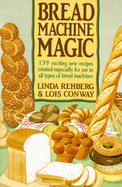 Bread Machine Magic: 139 Exciting New Recipes Created Especially for Use in All Types of Bread Machines cover