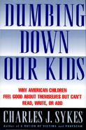 Dumbing Down Our Kids: Why American Children Feel Good about Themselves But Can't Read, Write, or Add cover